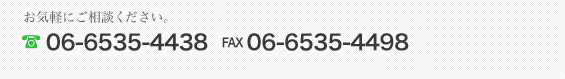 お気軽にご相談ください。　TEL06-6535-4438 FAX06-6535-4498